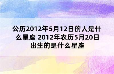 公历2012年5月12日的人是什么星座 2012年农历5月20日出生的是什么星座